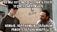 но мы хотели продолжить после 10 диско на причале намыв.. карл намыв спальный район.. спальный карл