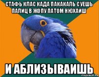 стафь клас када пакакаль суешь палиц в жопу патом нюхаиш и аблизываишь