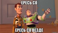 ересь со ересь со везде