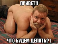 привет!) что будем делать? )