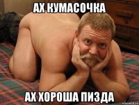 ах кумасочка ах хороша пизда