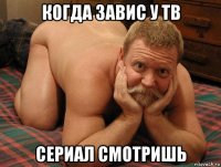 когда завис у тв сериал смотришь