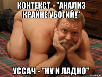 контекст - "анализ крайне убогий!" уссач - "ну и ладно"