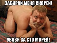 забирай меня скорей! увози за сто морей!