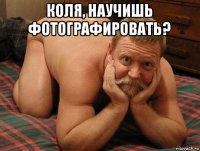 коля, научишь фотографировать? 