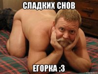 сладких снов егорка ;3