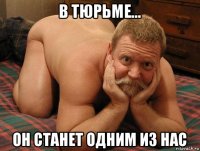 в тюрьме... он станет одним из нас