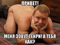 привет! меня зовут генри! а тебя как?