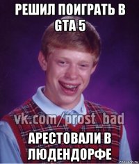 решил поиграть в gta 5 арестовали в людендорфе