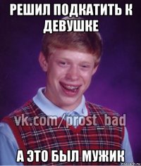 решил подкатить к девушке а это был мужик