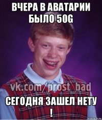 вчера в аватарии было 50g сегодня зашел нету !