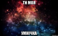 ти моя умнічка