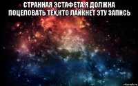 странная эстафета.я должна поцеловать тех,кто лайкнет эту запись 