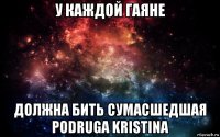 у каждой гаяне должна бить сумасшедшая podruga kristina