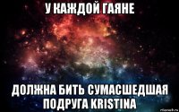 у каждой гаяне должна бить сумасшедшая подруга kristina