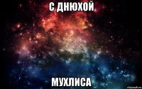 с днюхой мухлиса