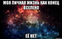 моя личная жизнь как конец вселено её нет