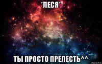 *леся* ты просто прелесть^^