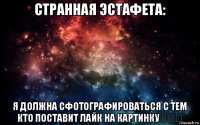 странная эстафета: я должна сфотографироваться с тем кто поставит лайк на картинку❤❤❤