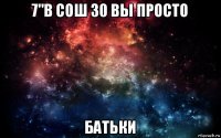 7"в сош 30 вы просто батьки