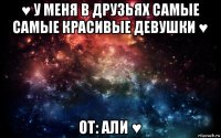 ♥ у меня в друзьях самые самые красивые девушки ♥ от: али ♥