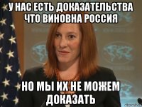 у нас есть доказательства что виновна россия но мы их не можем доказать