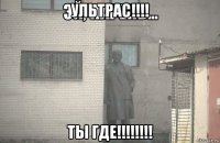 ультрас!!!! ты где!!!!!!!!