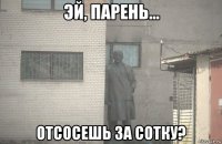  отсосешь за сотку?