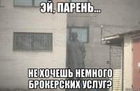  не хочешь немного брокерских услуг?