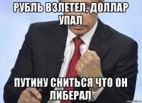 рубль взлетел, доллар упал путину сниться что он либерал