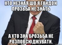 хто незная шо я гандон прозьба не знать а хто зна брозьба не розповсюджувати.