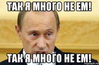 так я много не ем! так я много не ем!