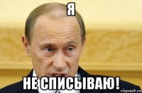 я не списываю!