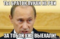 ты браток пукан не рви за тобой уже выехали!