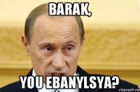 barak, you ebanylsya?