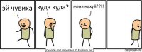 эй чувиха куда куда? меня нахуй??!!