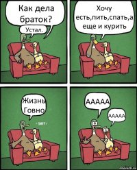 Как дела браток? Устал. Хочу есть,пить,спать,а еще и курить Жизнь Говно ААААА ААААА