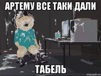 артему все таки дали табель