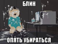 блин опять убираться