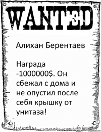 Алихан Берентаев Награда -1000000$. Он сбежал с дома и не опустил после себя крышку от унитаза!