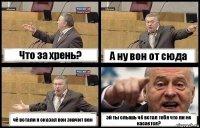 Что за хрень? А ну вон от сюда чё встали я сказал вон значит вон эй ты слышь чё встал тебя что ли не касается?