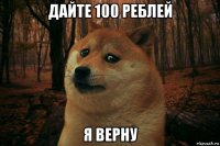 дайте 100 реблей я верну