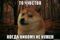 то чувство когда никому не нужен