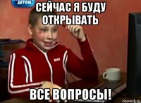 сейчас я буду открывать все вопросы!