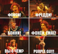 Фокси! Фредди! Бонни! Фокси, ёмаё! Вы о чём? Purple guy!