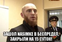  3ашол nasimke в беспредел, 3акрыли на 15 суток!