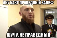 абу бакр праведный халиф шучу, не праведный