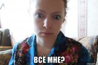  всё мне?