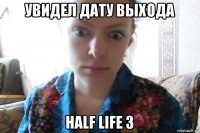 увидел дату выхода half life 3