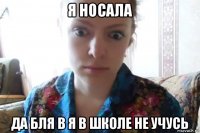 я носала да бля в я в школе не учусь